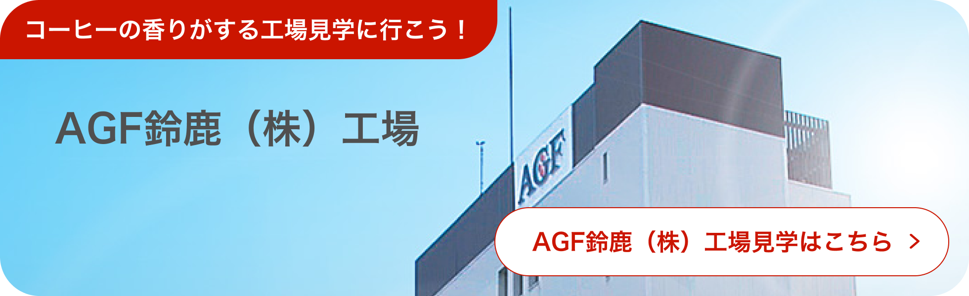 AGF®鈴鹿工場見学はこちら