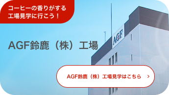 AGF®鈴鹿工場見学はこちら