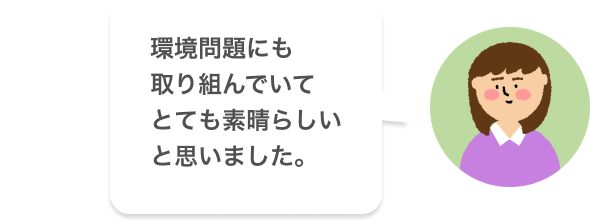 環境問題にも取り組んでいてとても素晴らしいと思いました。