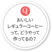 おいしいレギュラーコーヒーって、どうやって作ってるの？