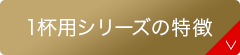 1杯用シリーズの特徴