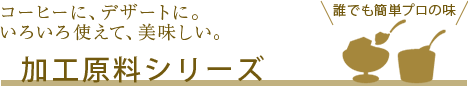 コーヒーに、デザートに。いろいろ使えて、美味しい。加工原料シリーズ