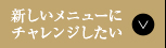 新しいメニューにチャレンジしたい