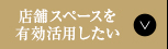 店舗スペースを有効活用したい