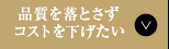 品質を落とさずコストを下げたい