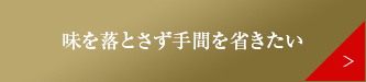 味を落とさず手間を省きたい