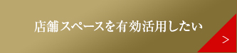 店舗スペースを有効活用したい