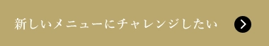 新しいメニューにチャレンジしたい