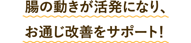 腸の動きが活発になり、お通じ改善をサポート！