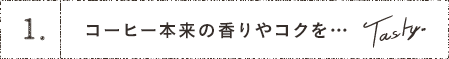 1.コーヒー本来の香りやコクを…