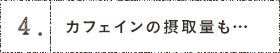 4.カフェインの摂取量も…