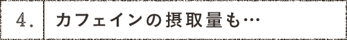 4.カフェインの摂取量も…