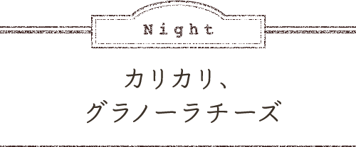 Night カリカリ、グラノーラチーズ