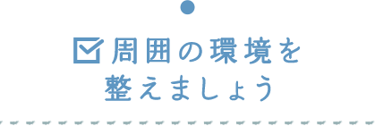 周囲の環境を整えましょう