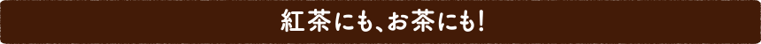 紅茶にも、お茶にも！