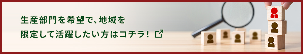 生産部門を希望で、地域を限定して活躍したい方はコチラ！