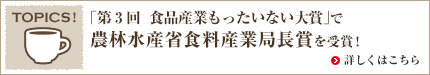 TOPICS!「第3回 食品産業もったいない大賞」で農林水産省食料産業局長賞を受賞！