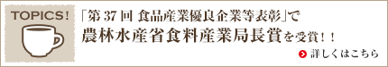 TOPICS!「第37回 食品産業優良企業等表彰」で農林水産省食料産業局長賞を受賞！