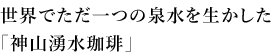 世界でただ一つの泉水を生かした「神山湧水珈琲」