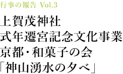 行事の報告 Vol.3 上賀茂神社 式年遷宮記念文化事業 京都・和菓子の会「神山湧水の夕べ」