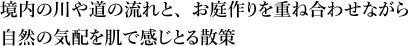 境内の川や道の流れと、お庭作りを重ね合わせながら自然の気配を肌で感じとる散策